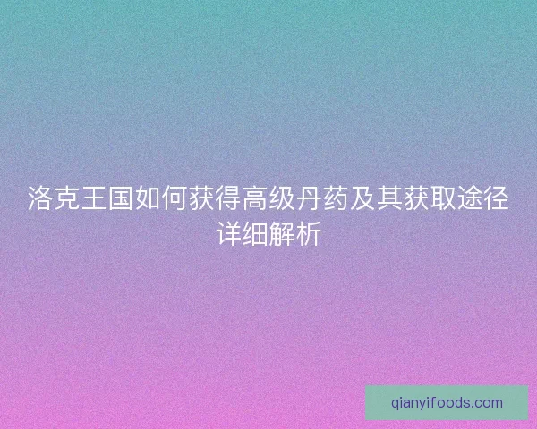洛克王国如何获得高级丹药及其获取途径详细解析