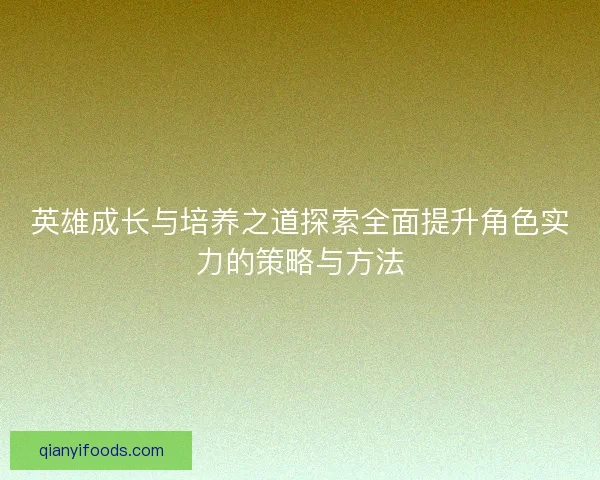 英雄成长与培养之道探索全面提升角色实力的策略与方法