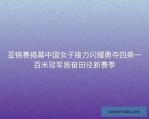 亚锦赛揭幕中国女子接力闪耀勇夺四乘一百米冠军振奋田径新赛季