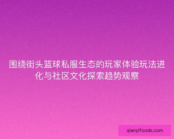 围绕街头篮球私服生态的玩家体验玩法进化与社区文化探索趋势观察