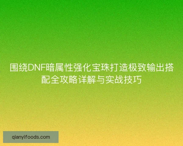 围绕DNF暗属性强化宝珠打造极致输出搭配全攻略详解与实战技巧