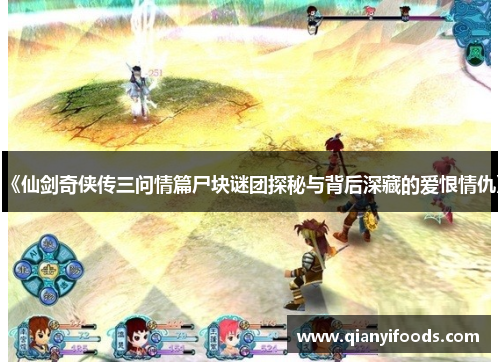 《仙剑奇侠传三问情篇尸块谜团探秘与背后深藏的爱恨情仇》